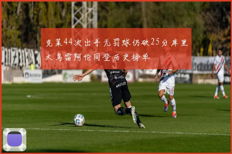 克莱44次出手无罚球仍砍25分库里大鸟雷阿伦同登历史榜单