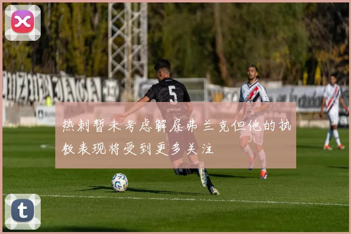 热刺暂未考虑解雇弗兰克但他的执教表现将受到更多关注