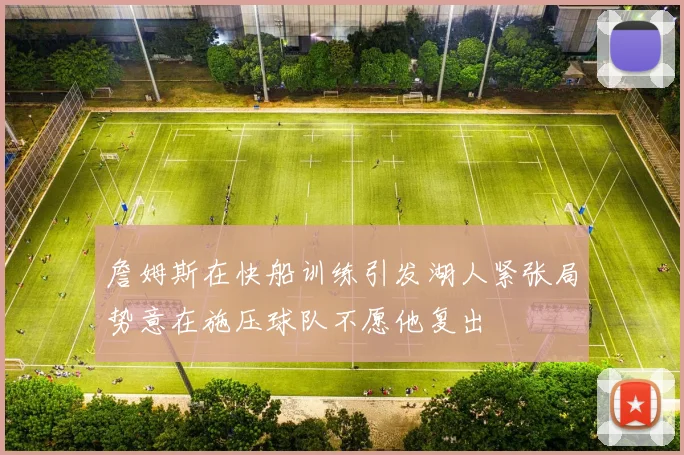 詹姆斯在快船训练引发湖人紧张局势意在施压球队不愿他复出
