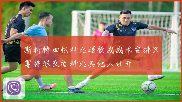 斯科特回忆科比退役战战术安排只需将球交给科比其他人让开