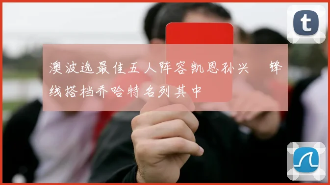 澳波选最佳五人阵容凯恩孙兴慜锋线搭档乔哈特名列其中