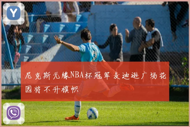 尼克斯无缘NBA杯冠军麦迪逊广场花园将不升旗帜